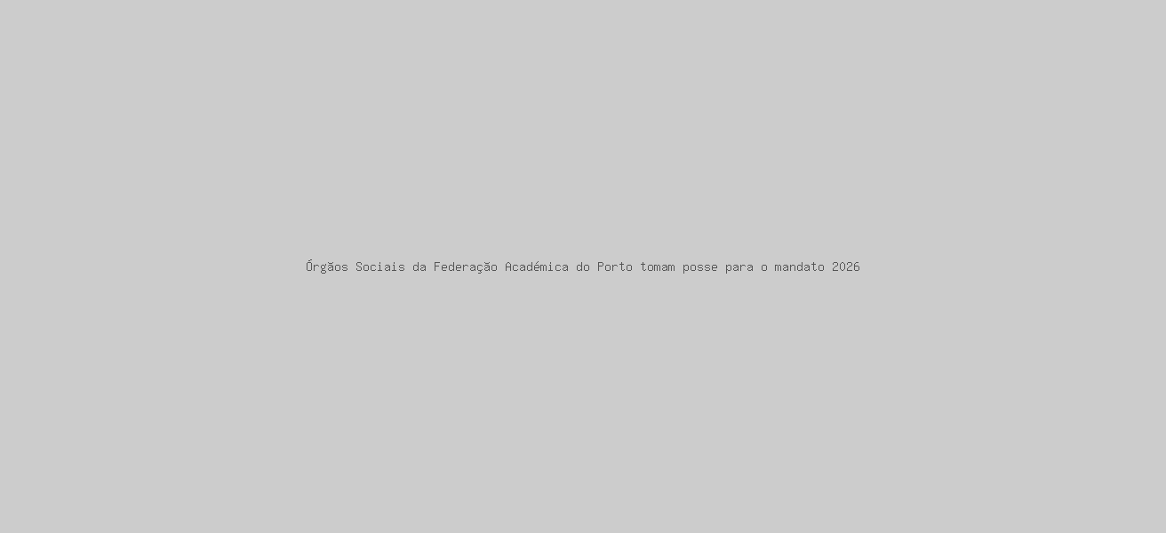 Órgãos Sociais da Federação Académica do Porto tomam posse para o mandato 2026